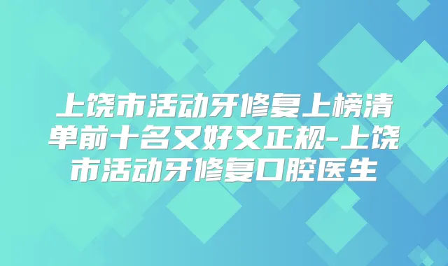 上饶市活动牙修复上榜清单前十名又好又正规-上饶市活动牙修复口腔医生