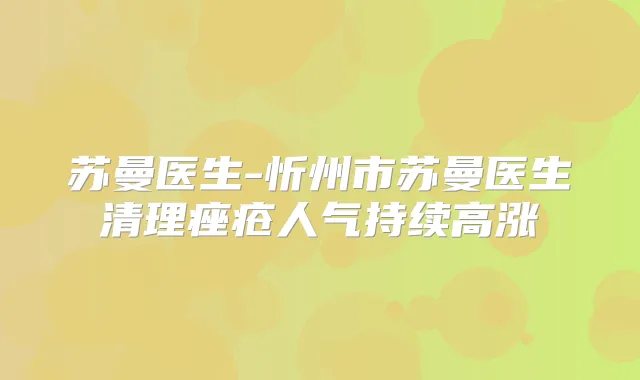 苏曼医生-忻州市苏曼医生清理痤疮人气持续高涨