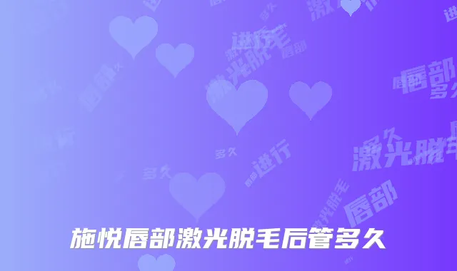 施悦唇部激光脱毛后管多久