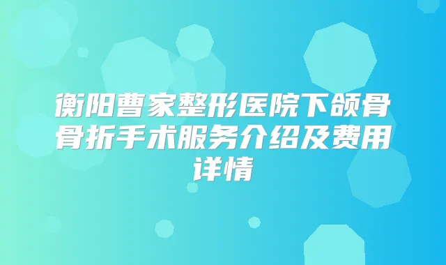 衡阳曹家整形医院下颌骨骨折手术服务介绍及费用详情