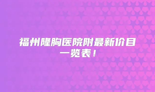 福州隆胸医院附新价目一览表!