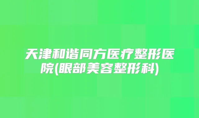 天津和谐同方医疗整形医院(眼部美容整形科)