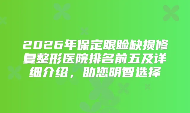 2026年保定眼睑缺损修复整形医院排名前五及详细介绍，助您明智选择
