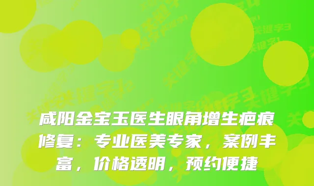 咸阳金宝玉医生眼角增生疤痕修复：专业医美专家，案例丰富，价格透明，预约便捷