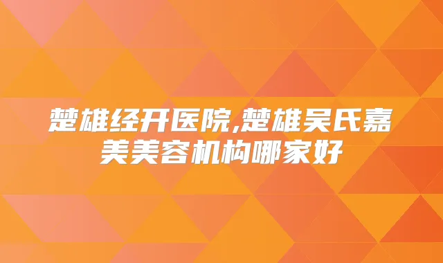 title="楚雄经开医院,楚雄吴氏嘉美美容机构哪家好"