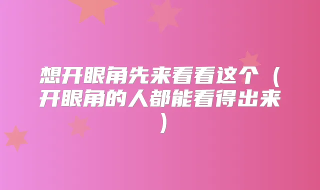 想开眼角先来看看这个(开眼角的人都能看得出来)