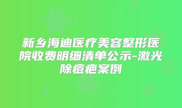 新乡海迪医疗美容整形医院收费明细清单公示-激光除痘疤案例