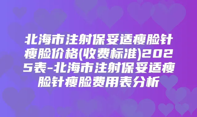 北海市注射瘦脸针瘦脸价格(收费标准)2025表-北海市注射瘦脸针瘦脸费用表分析
