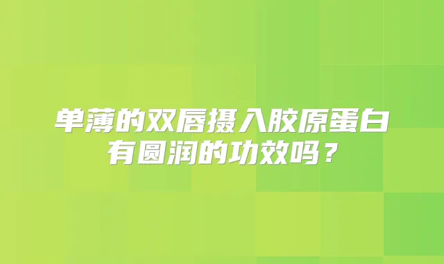 单薄的双唇摄入胶原蛋白有圆润的功效吗？