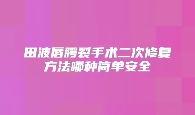 田波唇腭裂手术二次修复方法哪种简单安全