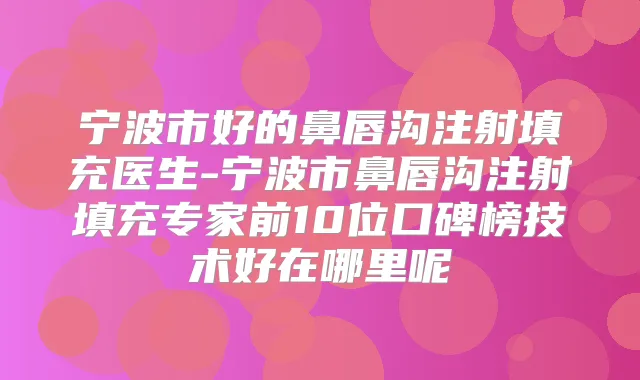宁波市好的鼻唇沟注射填充医生-宁波市鼻唇沟注射填充专家前10位口碑榜技术好在哪里呢