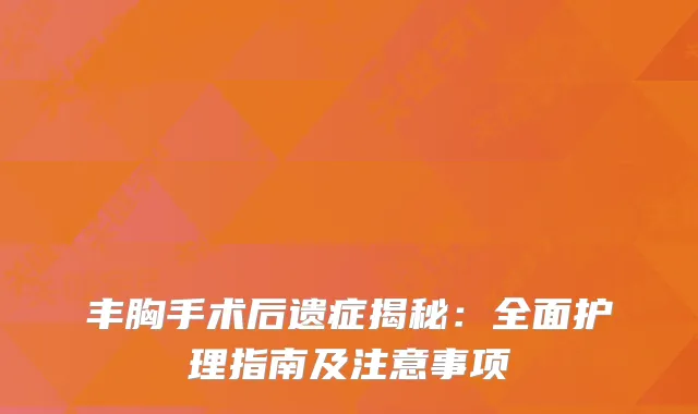丰胸手术后遗症揭秘：全面护理指南及注意事项