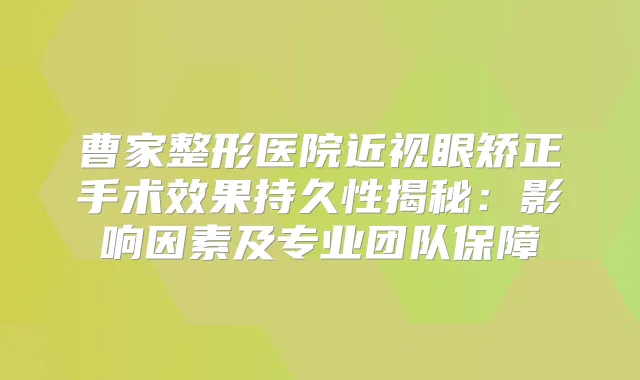 曹家整形医院近视眼矫正手术效果持久性揭秘：影响因素及专业团队保障