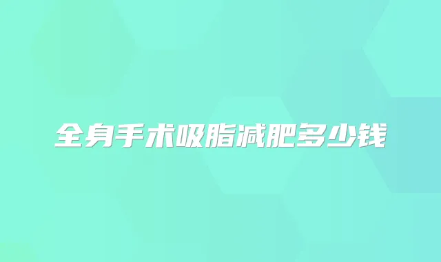 全身手术吸脂减肥多少钱