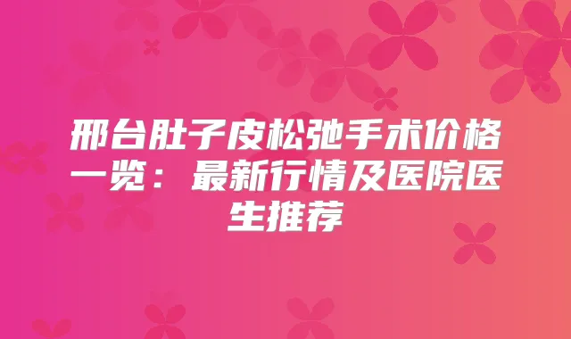 邢台肚子皮松弛手术价格一览：新行情及医院医生推荐