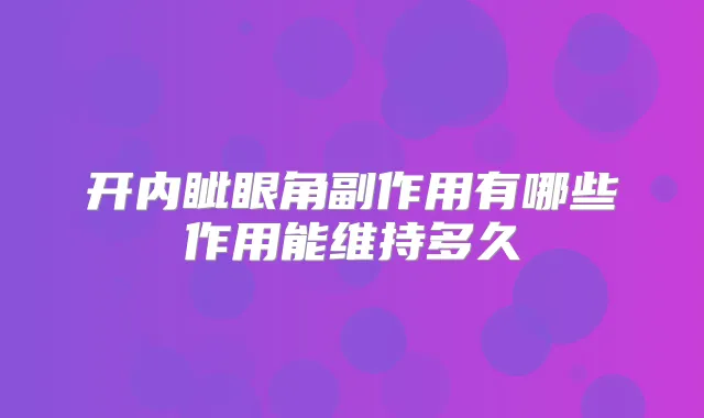 开内眦眼角副作用有哪些作用能维持多久