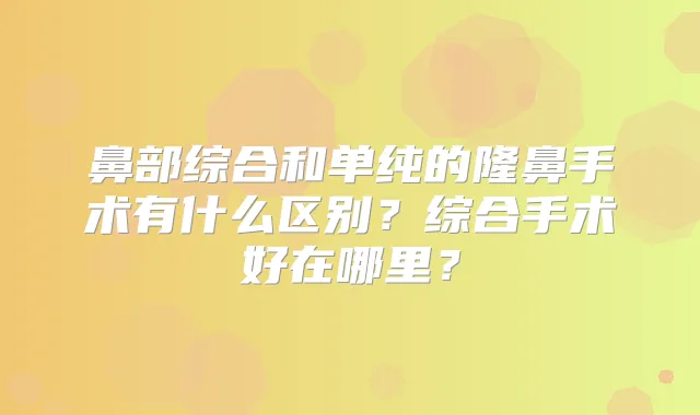 鼻部综合和单纯的隆鼻手术有什么区别？综合手术好在哪里？