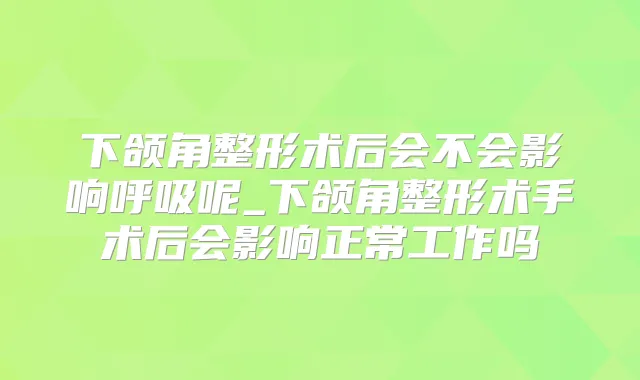 下颌角整形术后会不会影响呼吸呢_下颌角整形术手术后会影响正常工作吗