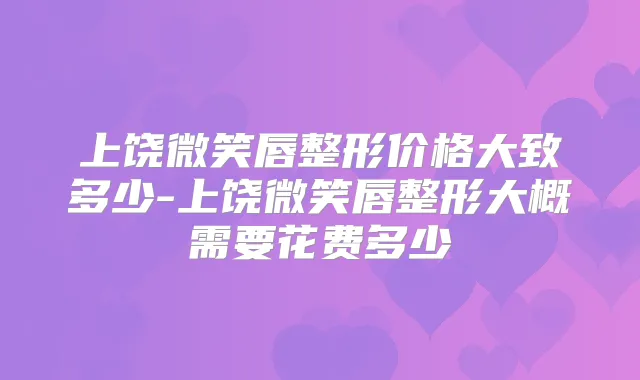 上饶微笑唇整形价格大致多少-上饶微笑唇整形大概需要花费多少