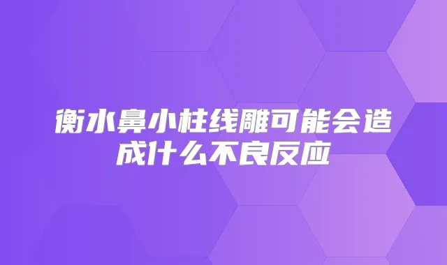 衡水鼻小柱线雕可能会造成什么不良反应