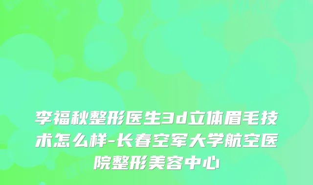 李福秋整形医生3d立体眉毛技术怎么样-长春空军大学航空医院整形美容中心