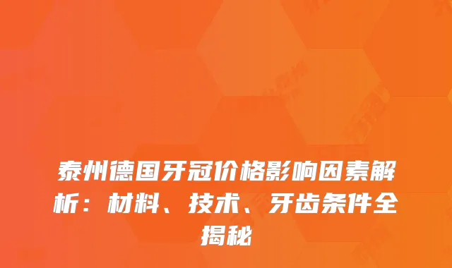 泰州德国牙冠价格影响因素解析:材料、技术、牙齿条件全揭秘