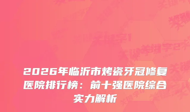 2026年临沂市烤瓷牙冠修复医院排行榜：前十强医院综合实力解析