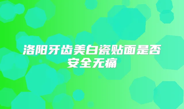 洛阳牙齿美白瓷贴面是否安全