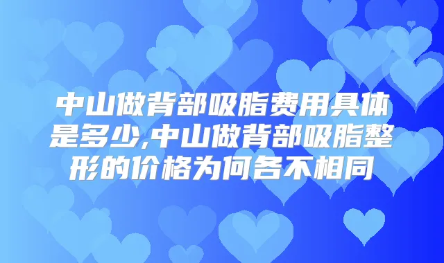 中山做背部吸脂费用具体是多少,中山做背部吸脂整形的价格为何各不相同
