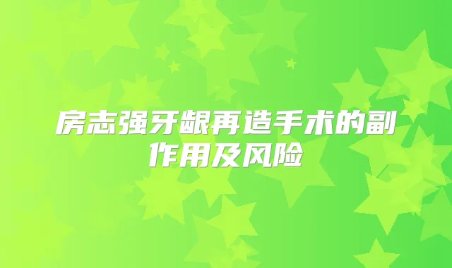 房志强牙龈再造手术的副作用及风险