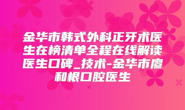 金华市韩式外科正牙术医生在榜清单全程在线解读医生口碑_技术-金华市廖和根口腔医生