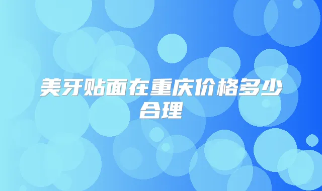 美牙贴面在重庆价格多少合理