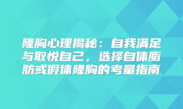 隆胸心理揭秘：自我满足与取悦自己，选择自体脂肪或假体隆胸的考量指南