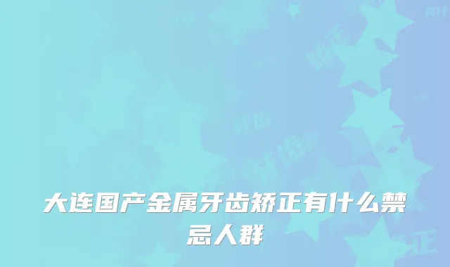 大连国产金属牙齿矫正有什么禁忌人群