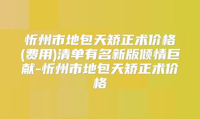 忻州市地包天矫正术价格(费用)清单有名新版倾情巨献-忻州市地包天矫正术价格
