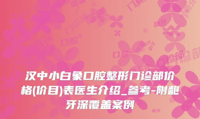 汉中小白象口腔整形门诊部价格(价目)表医生介绍_参考-附龅牙深覆盖案例