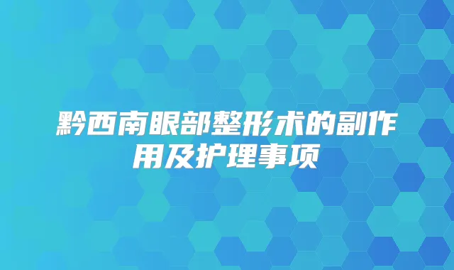 黔西南眼部整形术的副作用及护理事项
