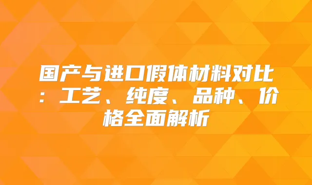 国产与进口假体材料对比：工艺、纯度、品种、价格全面解析