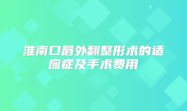 淮南口唇外翻整形术的适应症及手术费用