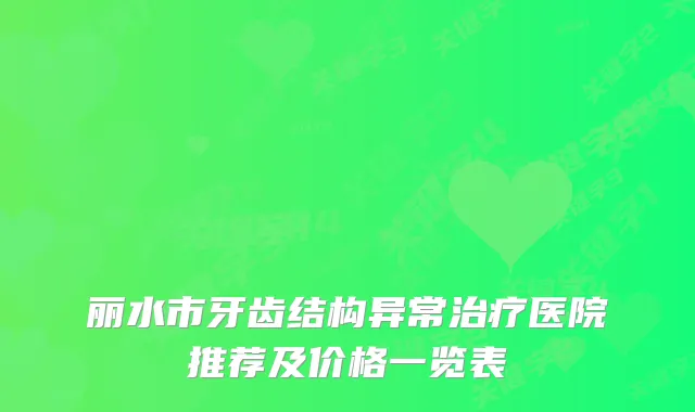 丽水市牙齿结构异常医院推荐及价格一览表