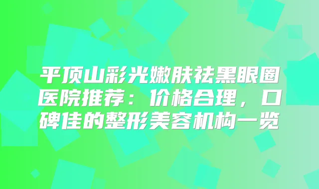 平顶山彩光嫩肤祛黑眼圈医院推荐：价格合理，口碑佳的整形美容机构一览