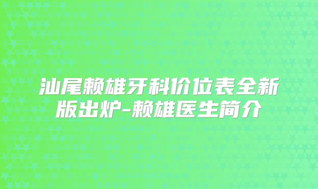 汕尾赖雄牙科价位表全新版出炉-赖雄医生简介