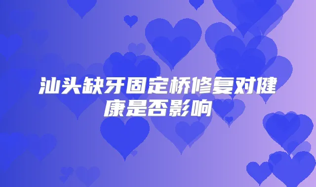 汕头缺牙固定桥修复对健康是否影响