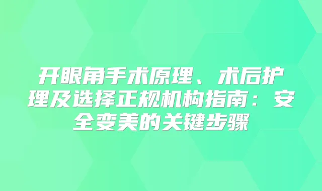 开眼角手术原理、术后护理及选择正规机构指南：安全变美的关键步骤