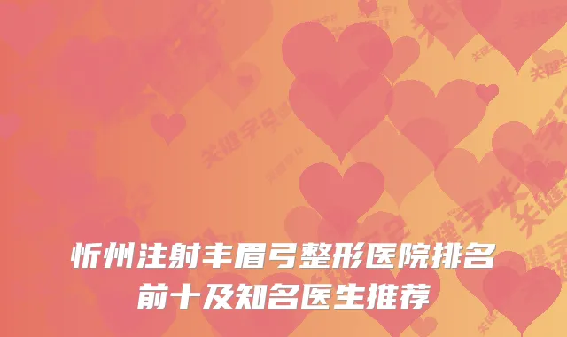 忻州注射丰眉弓整形医院排名前十及知名医生推荐