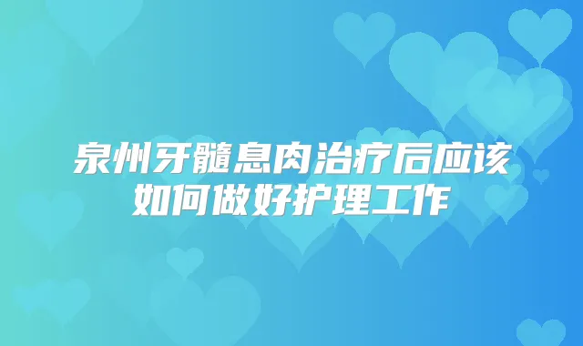 泉州牙髓息肉后应该如何做好护理工作