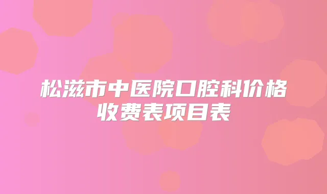 松滋市中医院口腔科价格收费表项目表