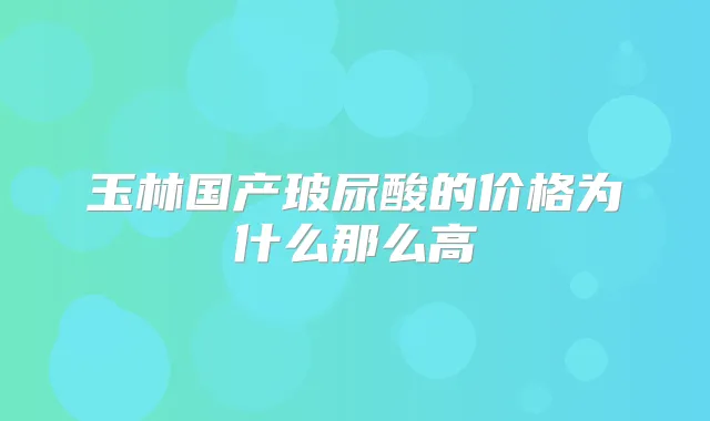 玉林国产玻尿酸的价格为什么那么高