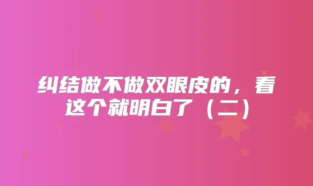 纠结做不做双眼皮的，看这个就明白了（二）