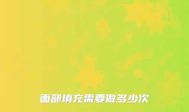 面部填充需要做多少次